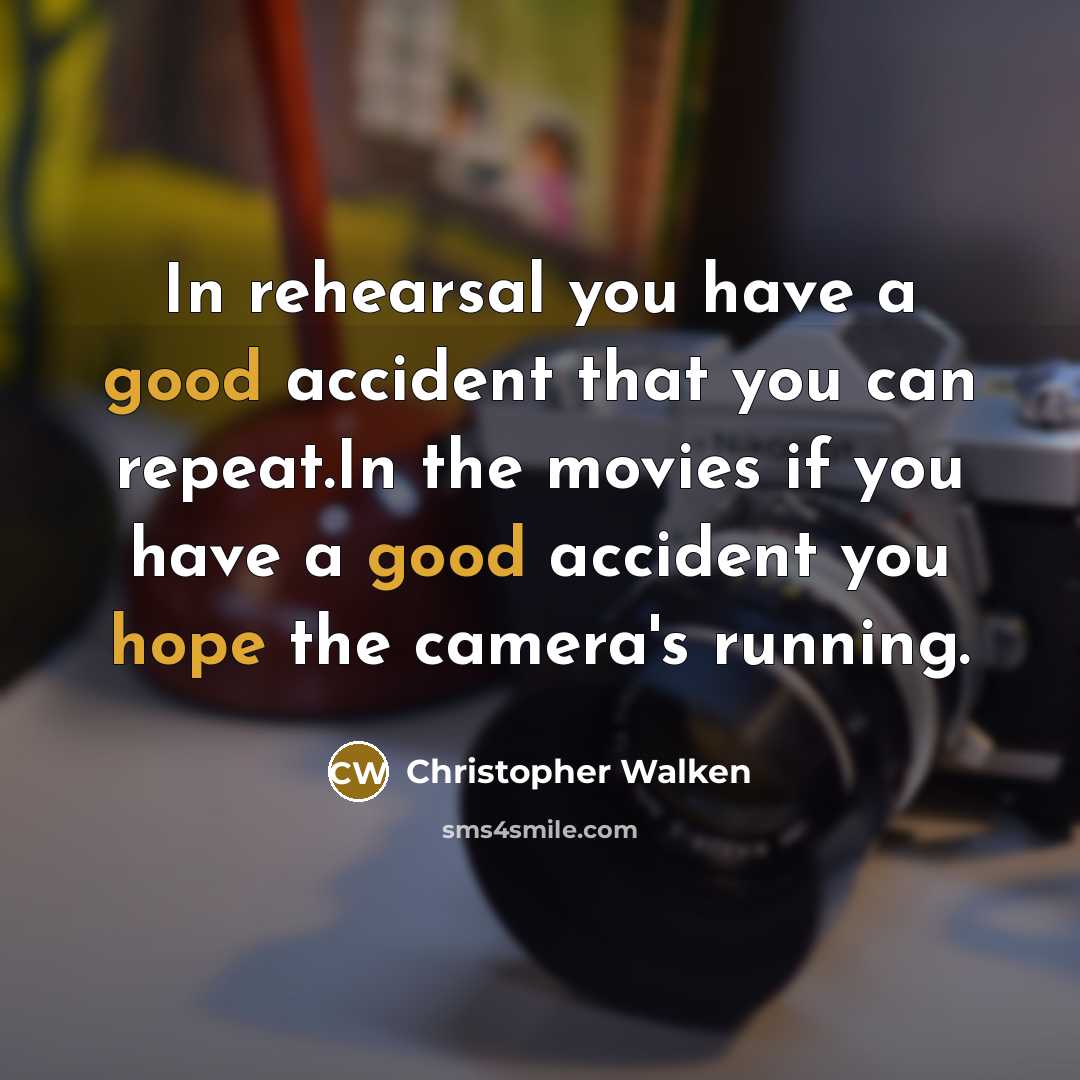 “In rehearsal you have a good accident that you can repeat.In the movies if you have a good accident you hope the camera's running.” quote by Christopher Walken