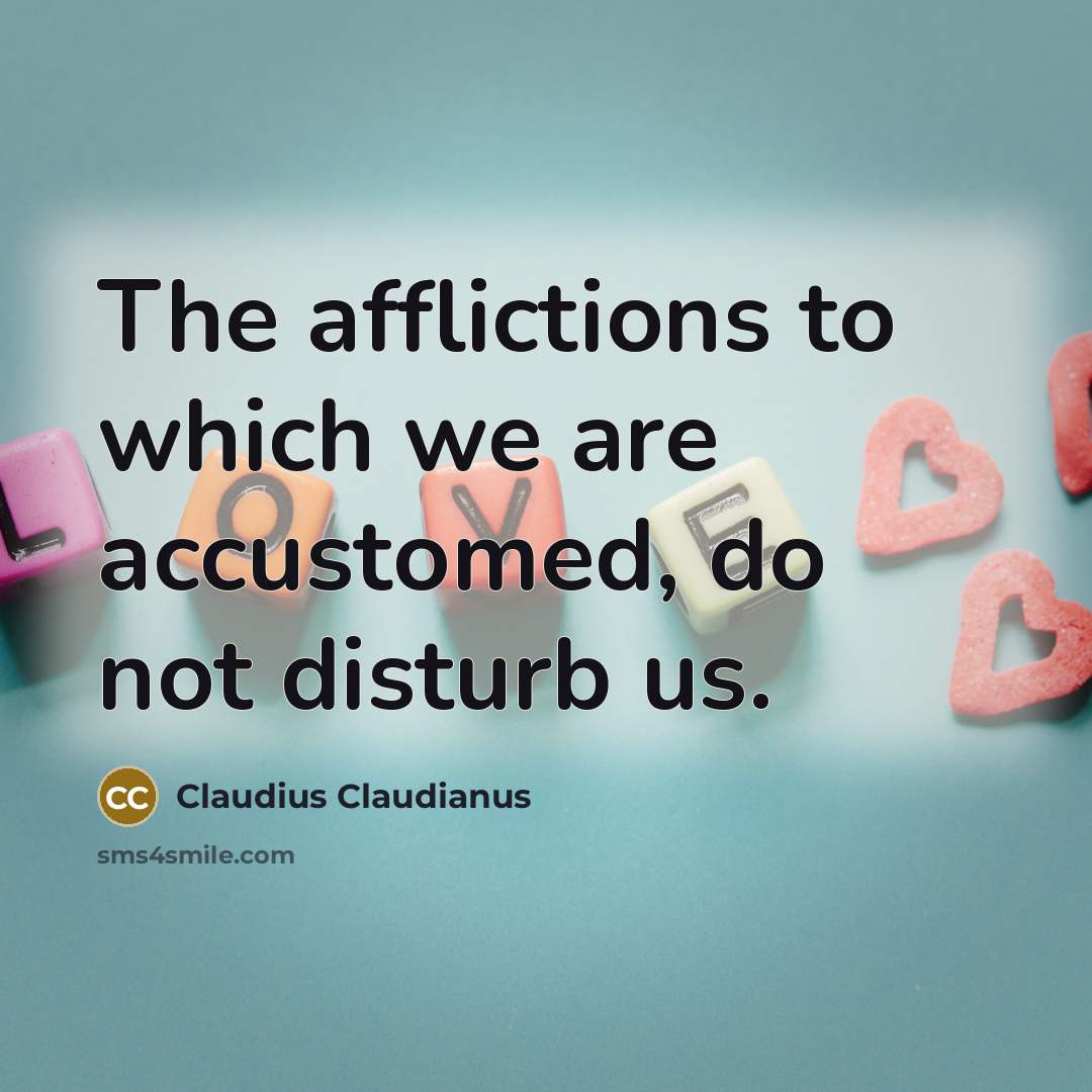 “The afflictions to which we are accustomed, do not disturb…” quote by Claudius Claudianus