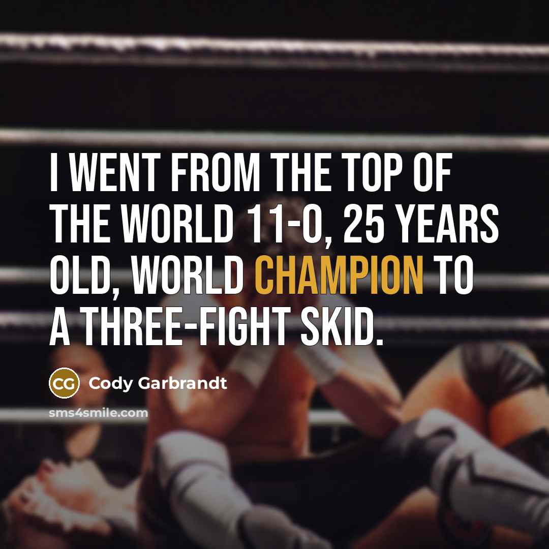 “I went from the top of the world 11-0, 25…” quote by Cody Garbrandt