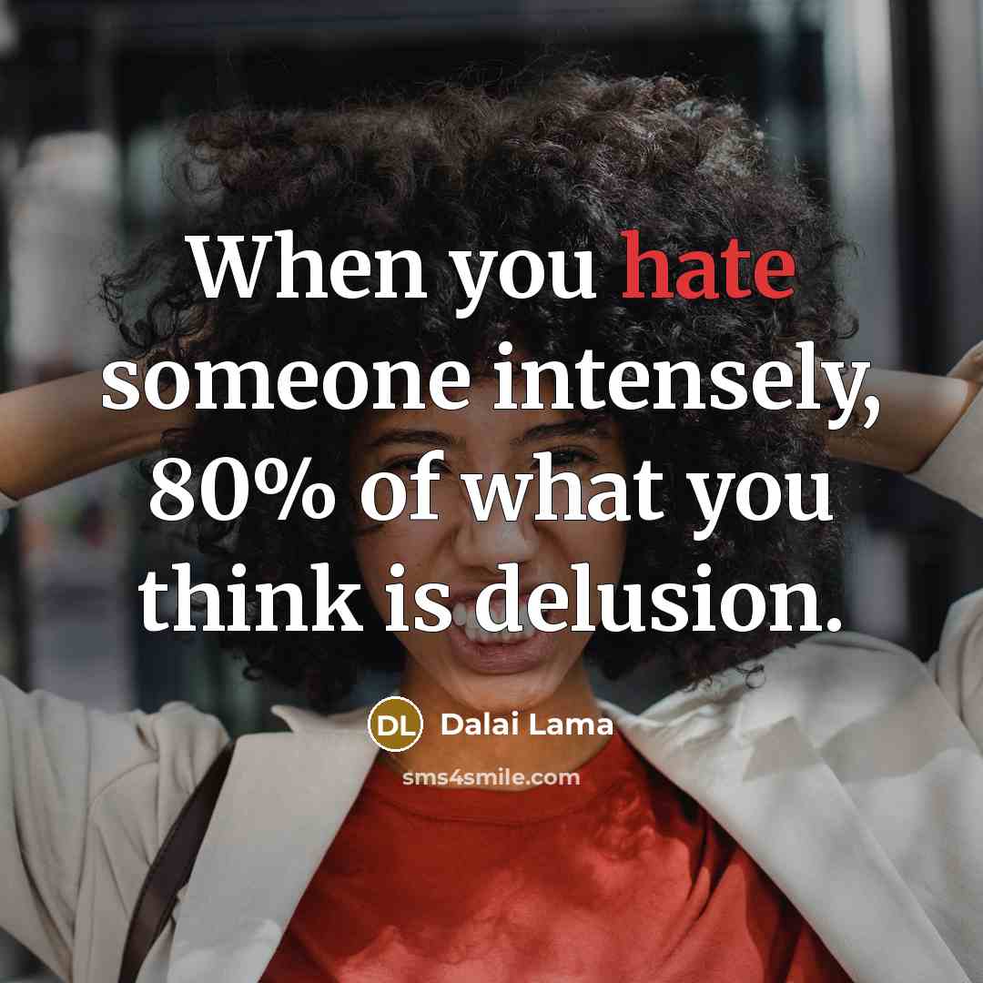 “When you hate someone intensely, 80% of what you think…” quote by Dalai Lama