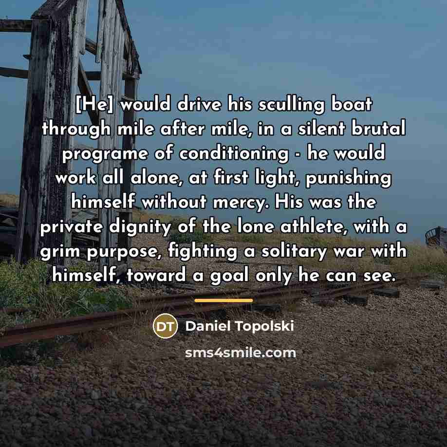 “[He] would drive his sculling boat through mile after mile,…” quote by Daniel Topolski