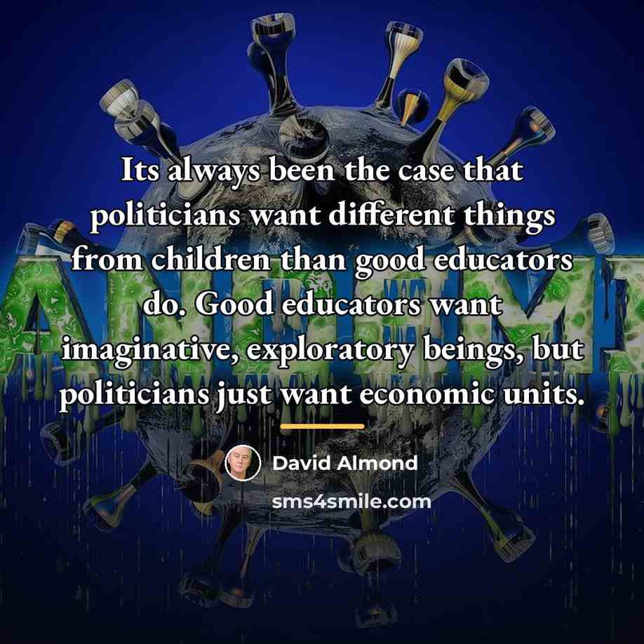 “Its always been the case that politicians want different things…” quote by David Almond