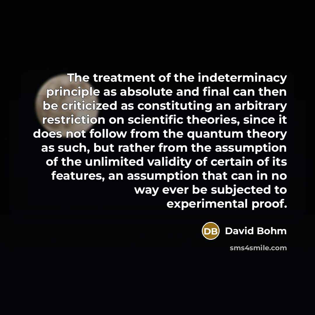 “The treatment of the indeterminacy principle as absolute and final…” quote by David Bohm