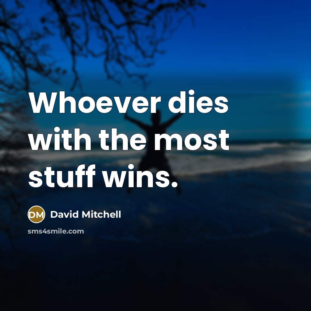 “Whoever dies with the most stuff wins.…” quote by David Mitchell