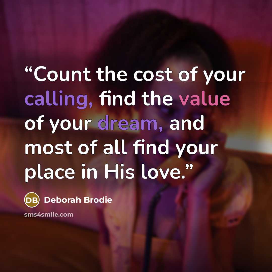 “Count the cost of your calling, find the value of your dream, and most of all find your place in His love.” quote by Deborah Brodie