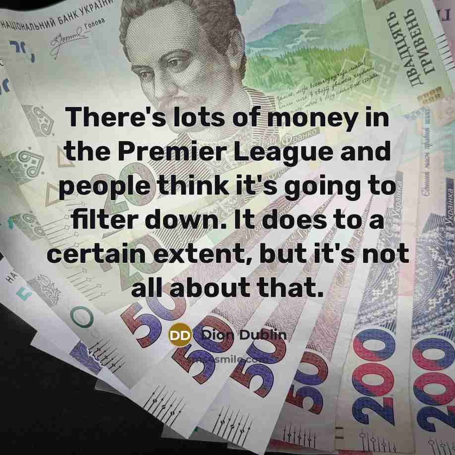“There's lots of money in the Premier League and people…” quote by Dion Dublin