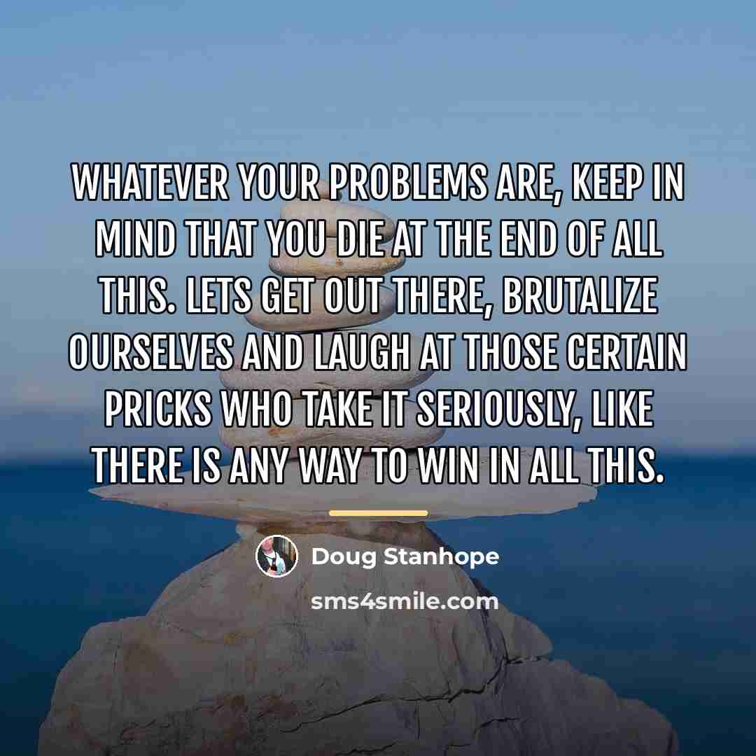 “Whatever your problems are, keep in mind that you die…” quote by Doug Stanhope
