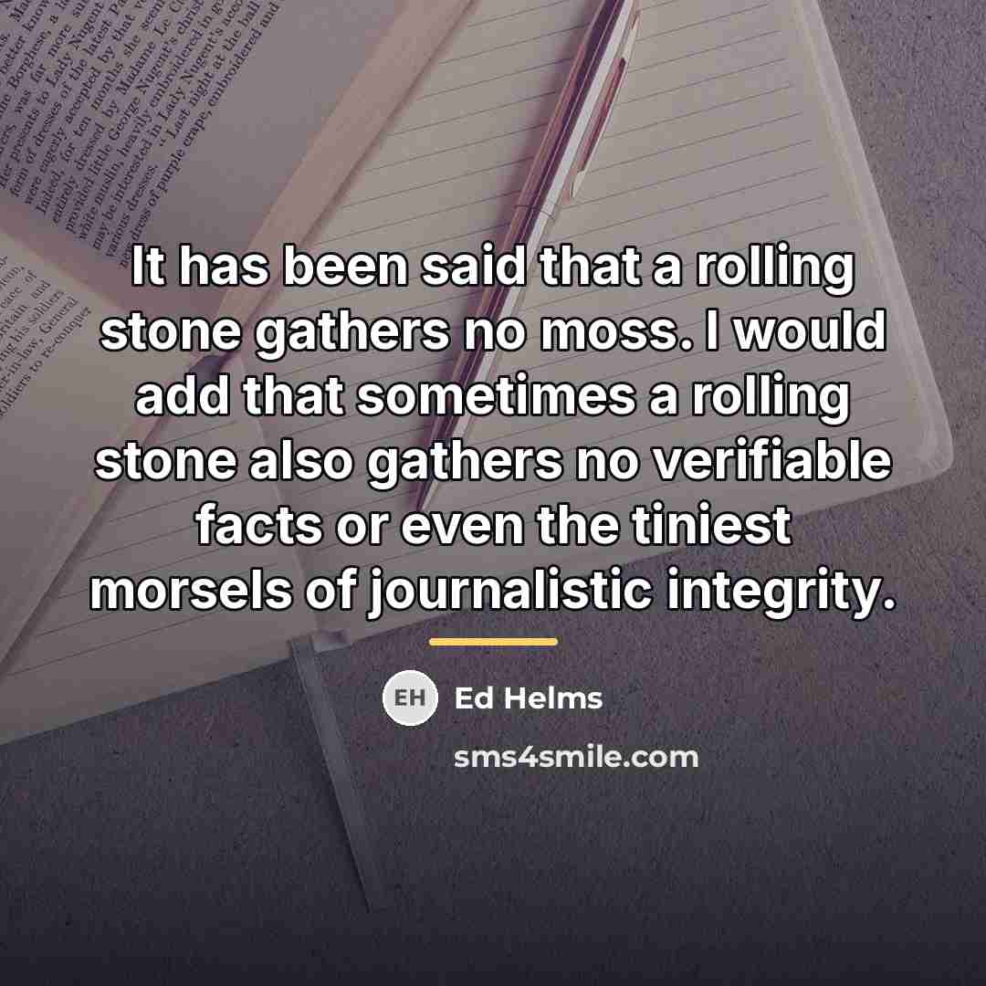 “It has been said that a rolling stone gathers no…” quote by Ed Helms