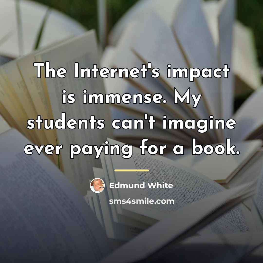 “The Internet's impact is immense. My students can't imagine ever…” quote by Edmund White
