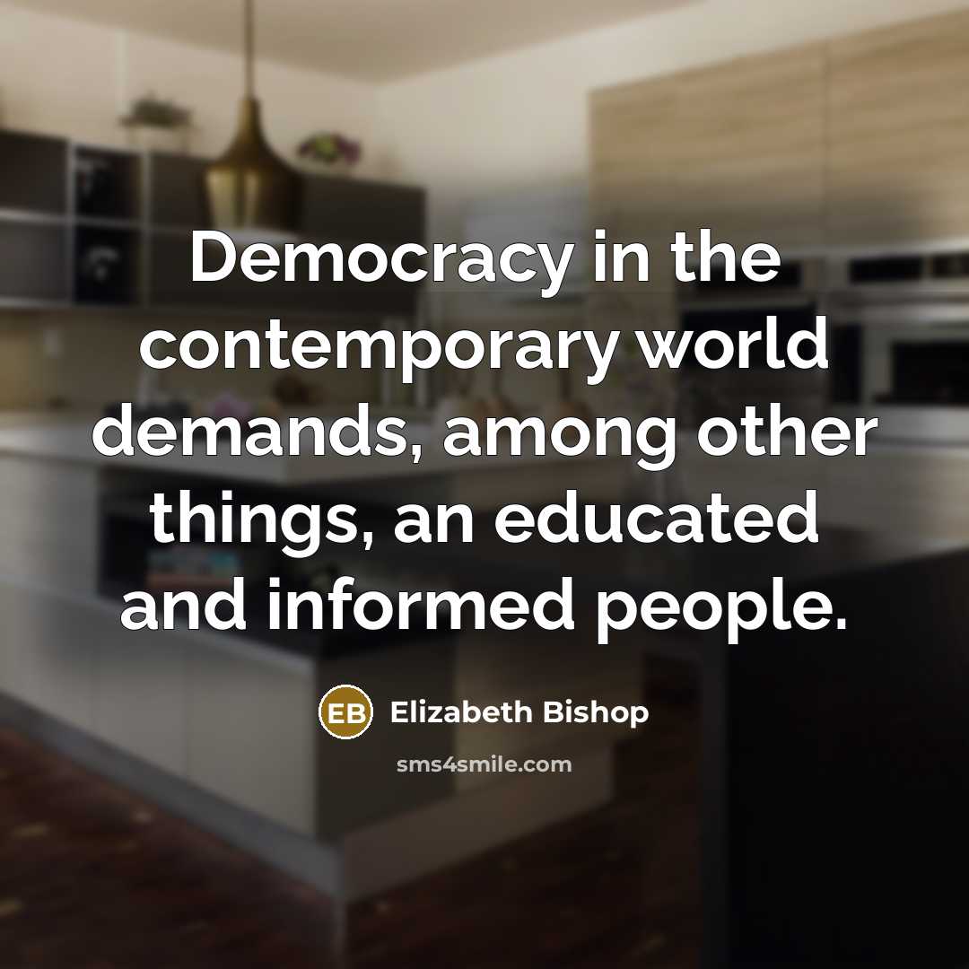 “Democracy in the contemporary world demands, among other things, an…” quote by Elizabeth Bishop