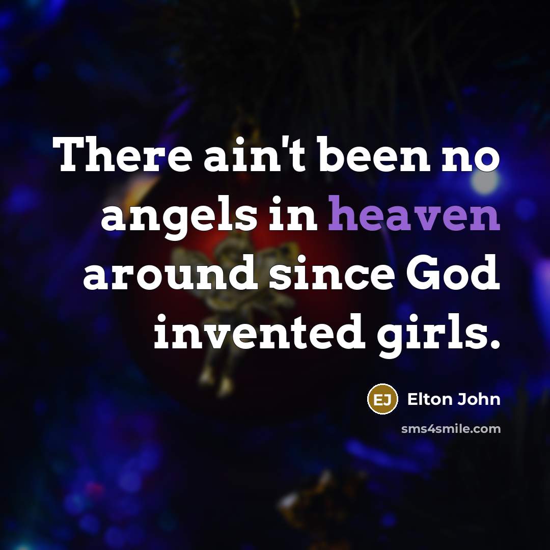 “There ain't been no angels in heaven around since God…” quote by Elton John