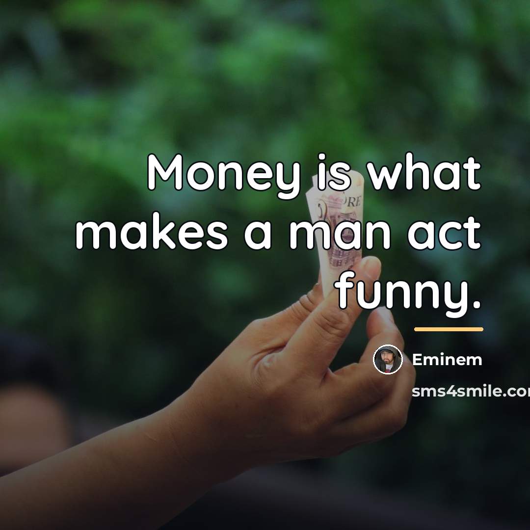 “Money is what makes a man act funny.…” quote by Eminem