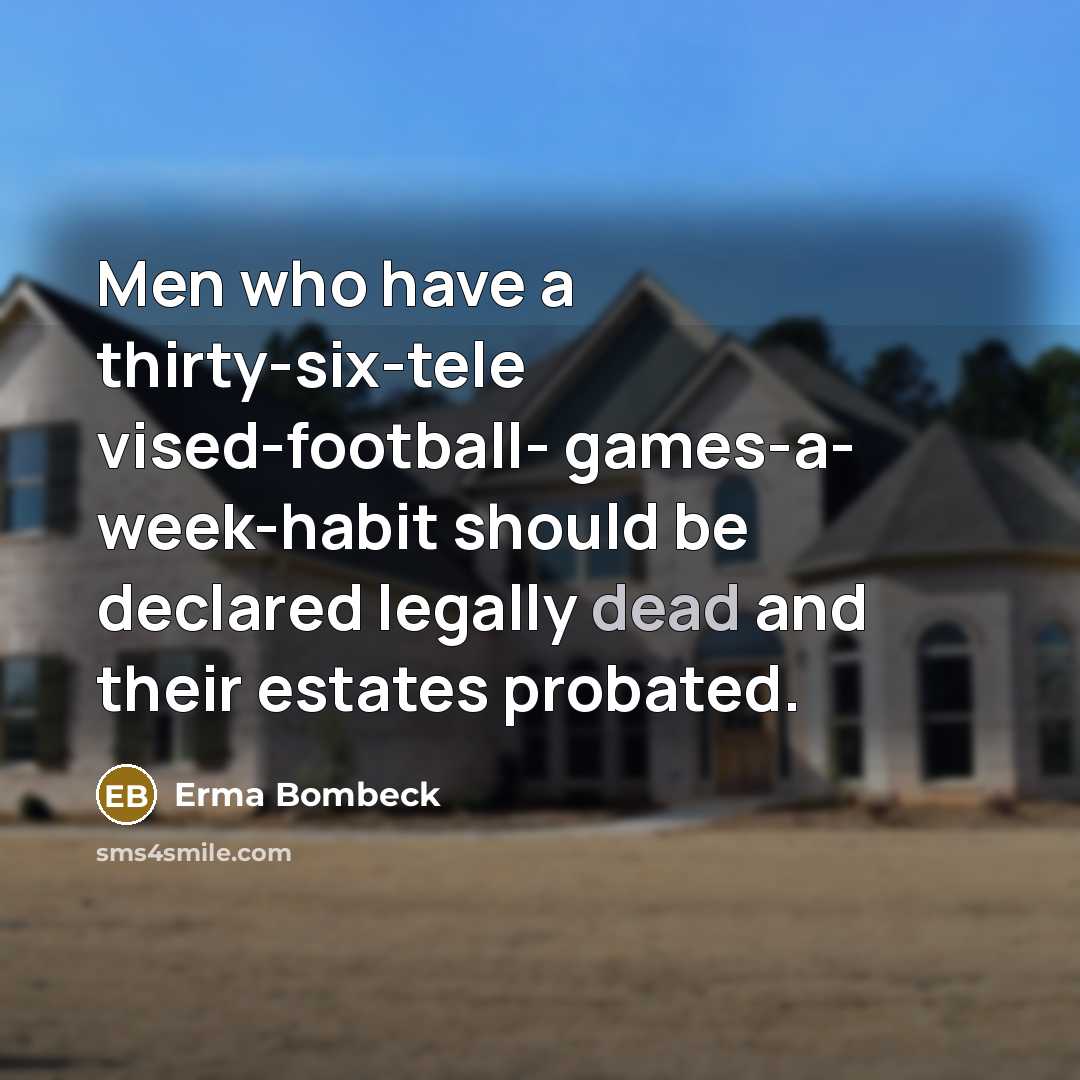 “Men who have a thirty-six-tele vised-football- games-a- week-habit should be…” quote by Erma Bombeck