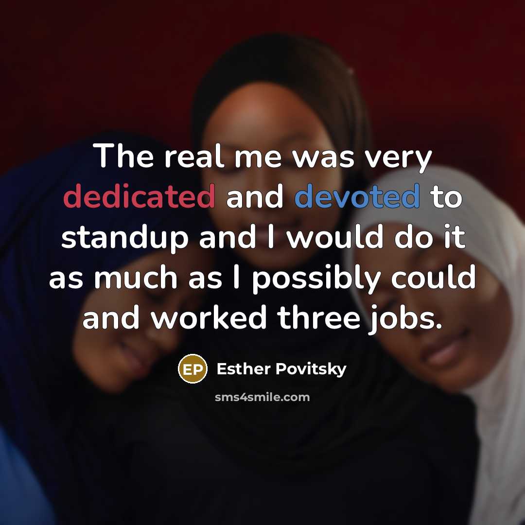 “The real me was very dedicated and devoted to standup…” quote by Esther Povitsky