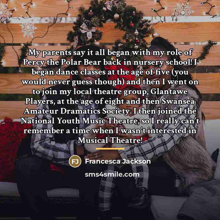 “My parents say it all began with my role of…” quote by Francesca Jackson