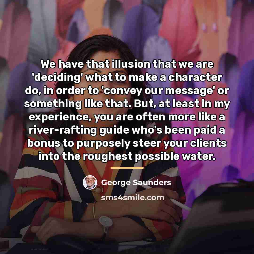 “We have that illusion that we are 'deciding' what to…” quote by George Saunders