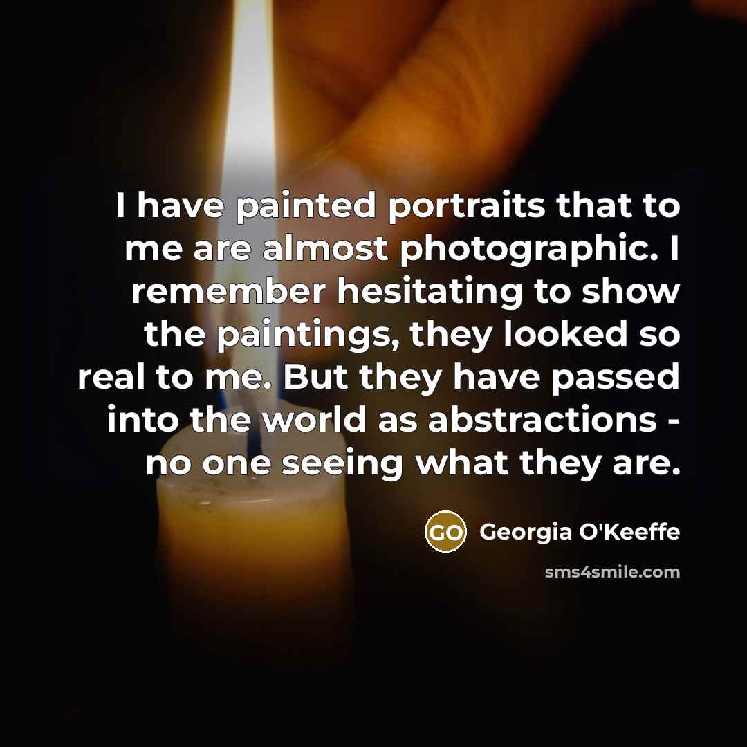 “I have painted portraits that to me are almost photographic.…” quote by Georgia O'Keeffe