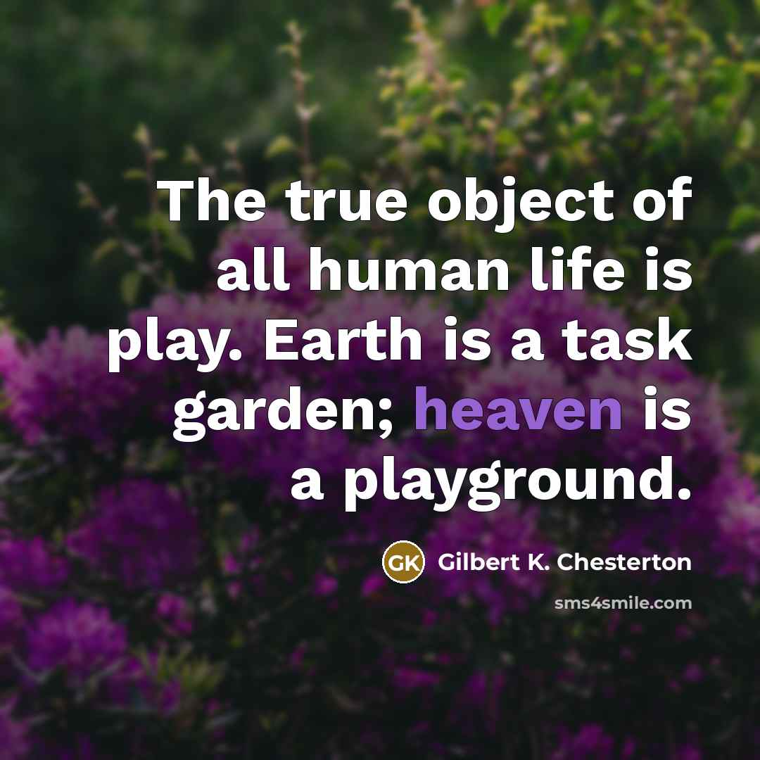 “The true object of all human life is play. Earth…” quote by Gilbert K. Chesterton