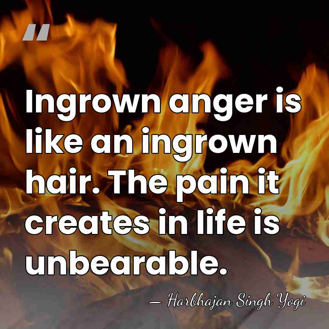 Ingrown anger is like an ingrown hair. The pain it creates in&hellip; - Harbhajan Singh Yogi