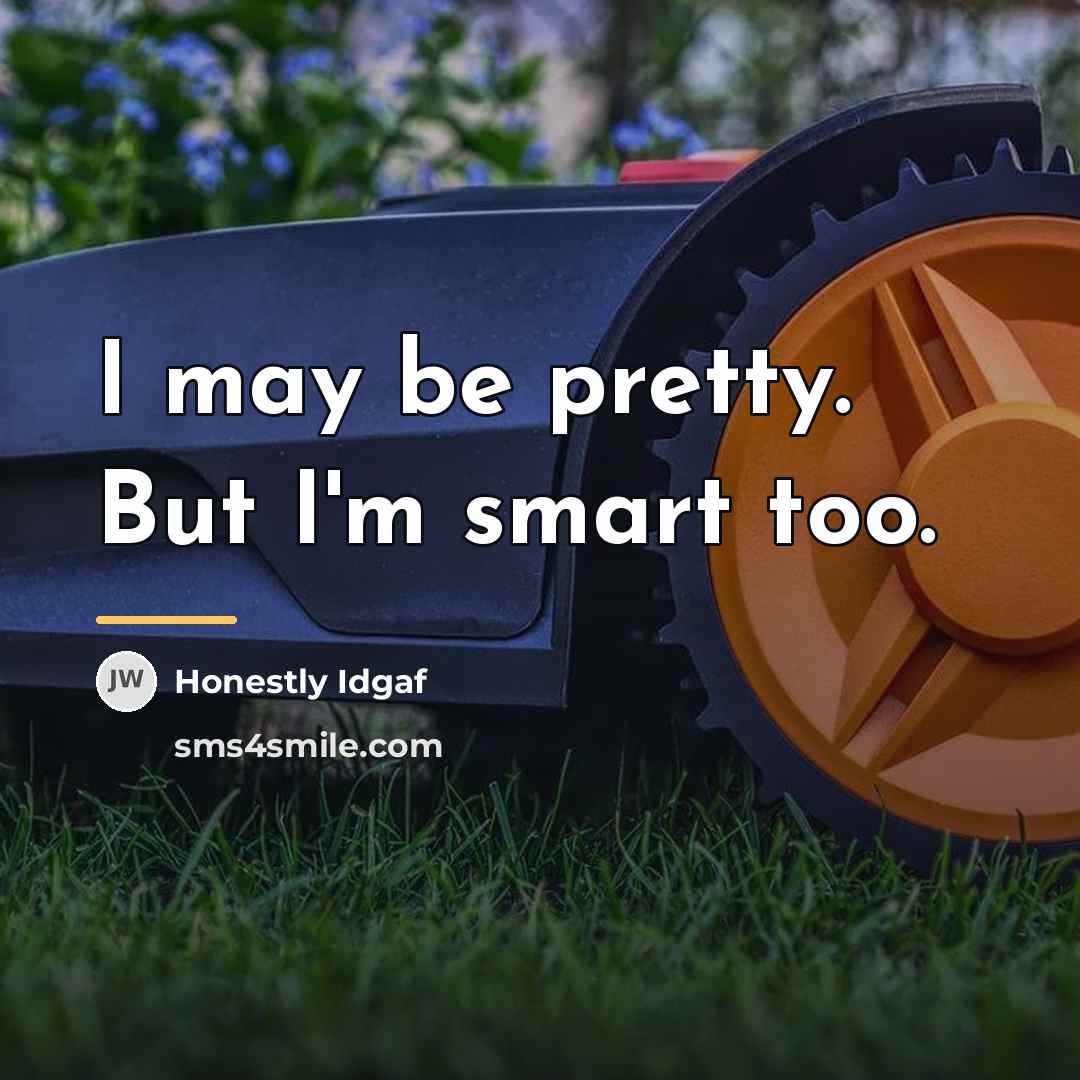 “I may be pretty. But I'm smart too.…” quote by Honestly Idgaf