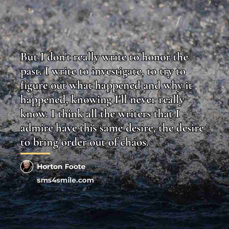 “But I don't really write to honor the past. I…” quote by Horton Foote