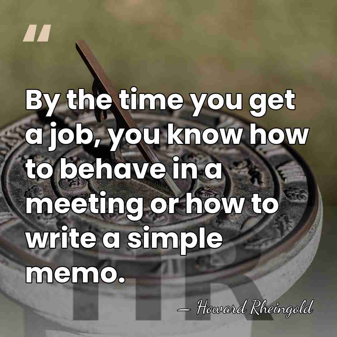 By the time you get a job, you know how to behave&hellip; - Howard Rheingold