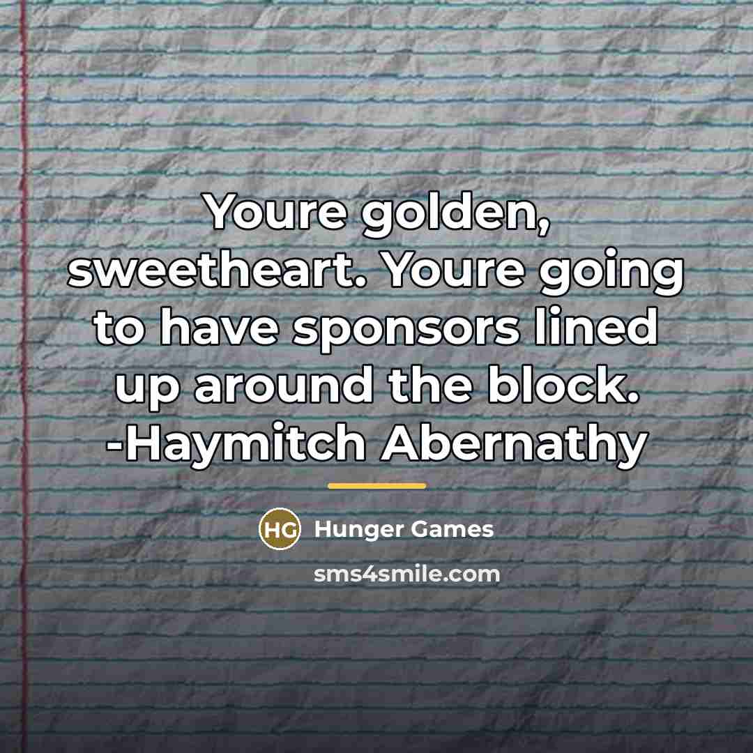 “Youre golden, sweetheart. Youre going to have sponsors lined up…” quote by Hunger Games