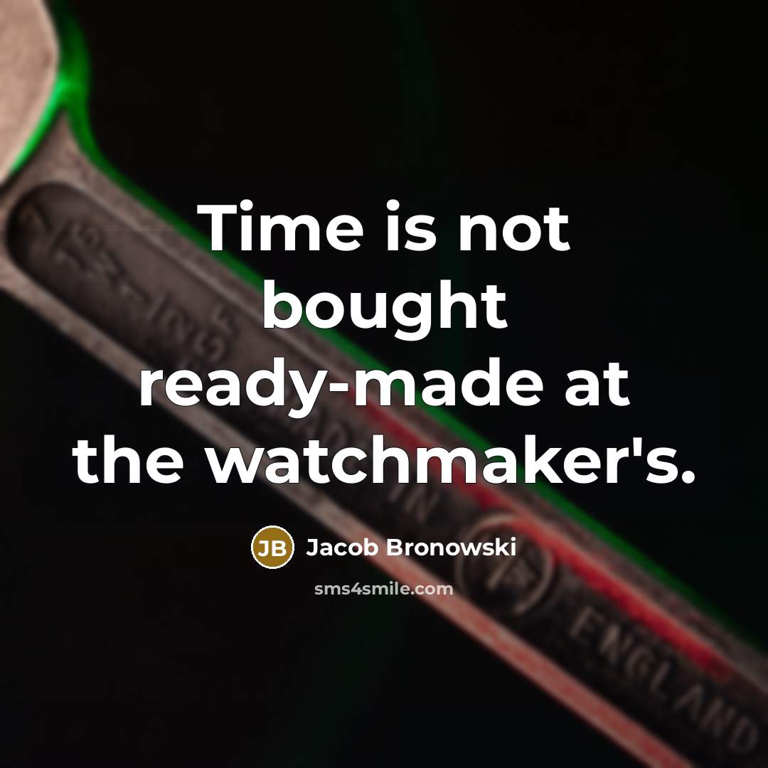 “Time is not bought ready-made at the watchmaker's.” quote by Jacob Bronowski