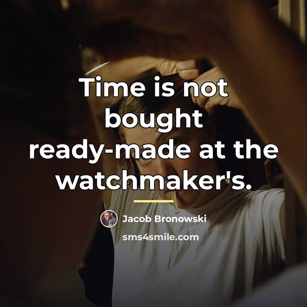 “Time is not bought ready-made at the watchmaker's.…” quote by Jacob Bronowski