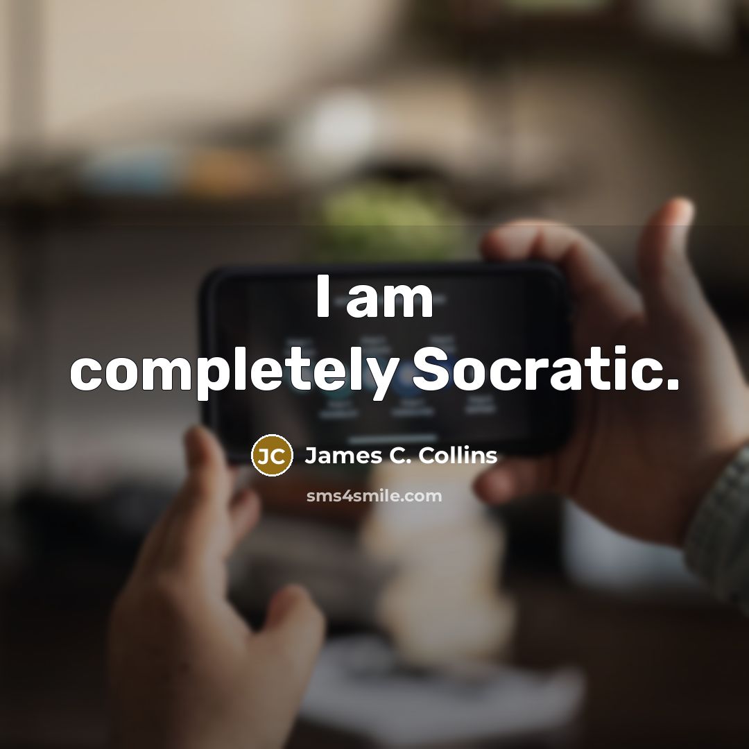 “I am completely Socratic.…” quote by James C. Collins
