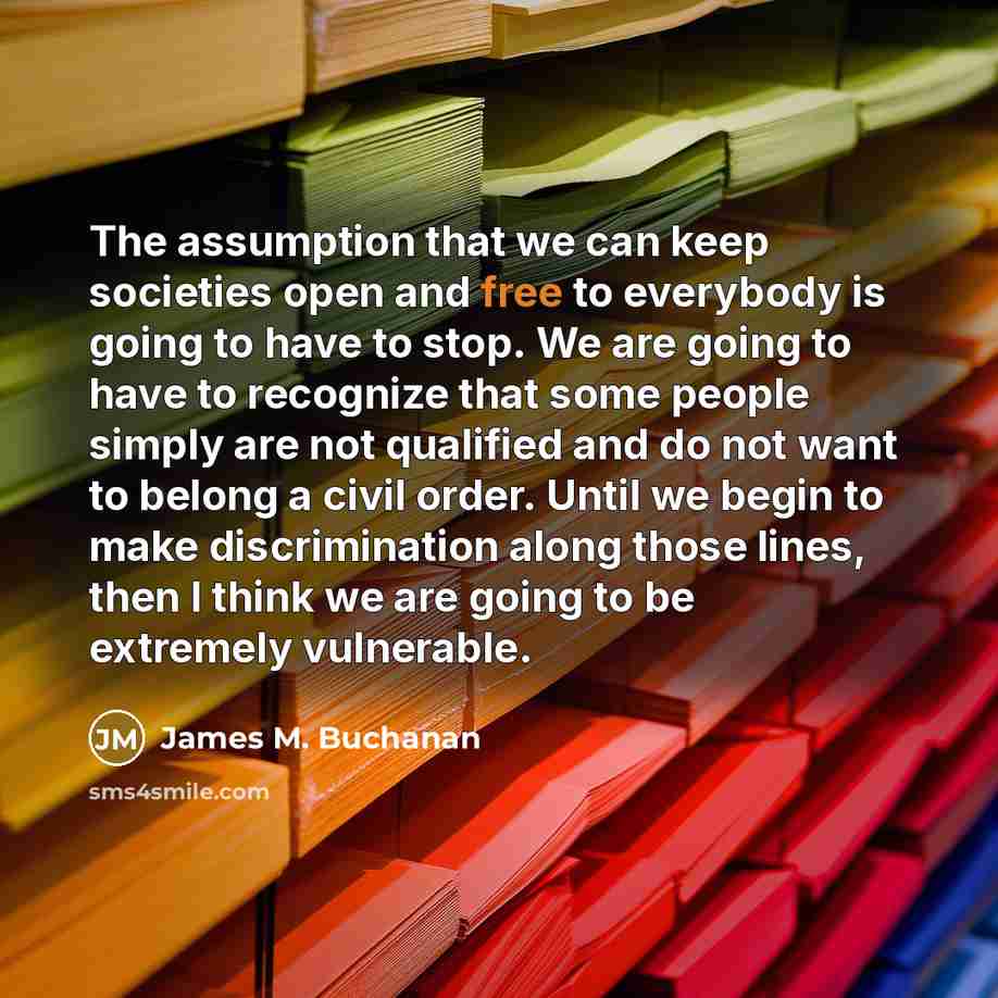 “The assumption that we can keep societies open and free…” quote by James M. Buchanan