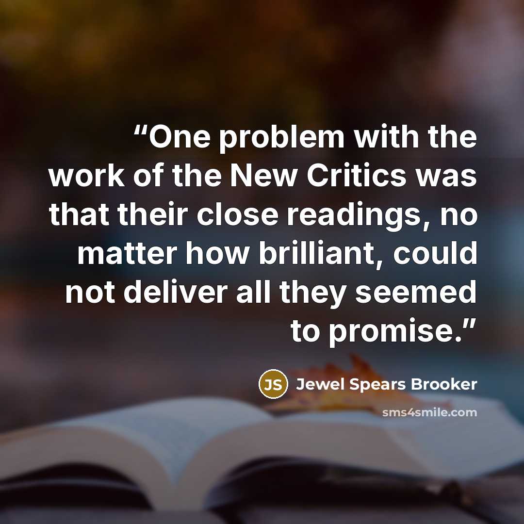 “One problem with the work of the New Critics was that their close readings, no matter how brilliant, could not deliver all they seemed to promise.” quote by Jewel Spears Brooker