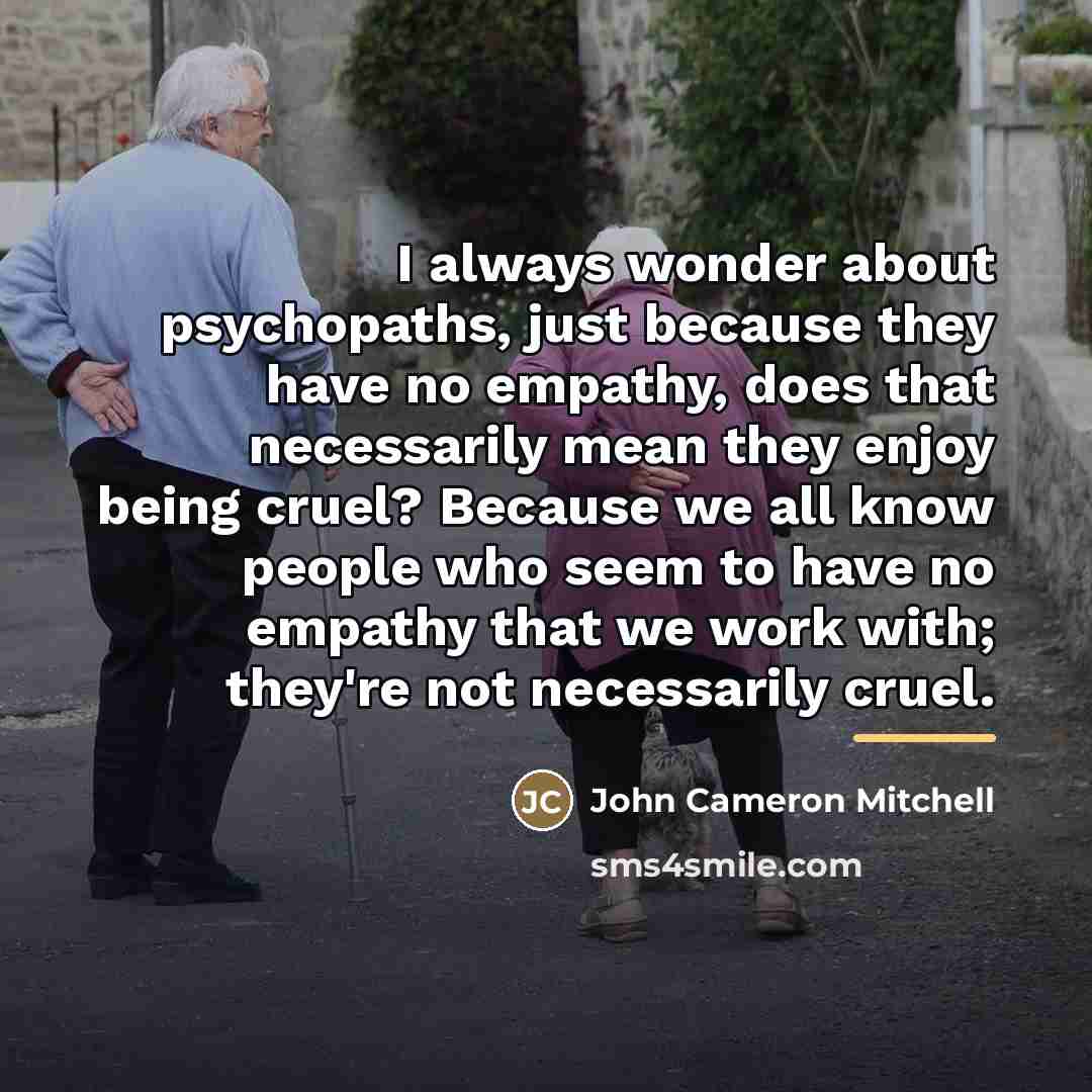 “I always wonder about psychopaths, just because they have no…” quote by John Cameron Mitchell