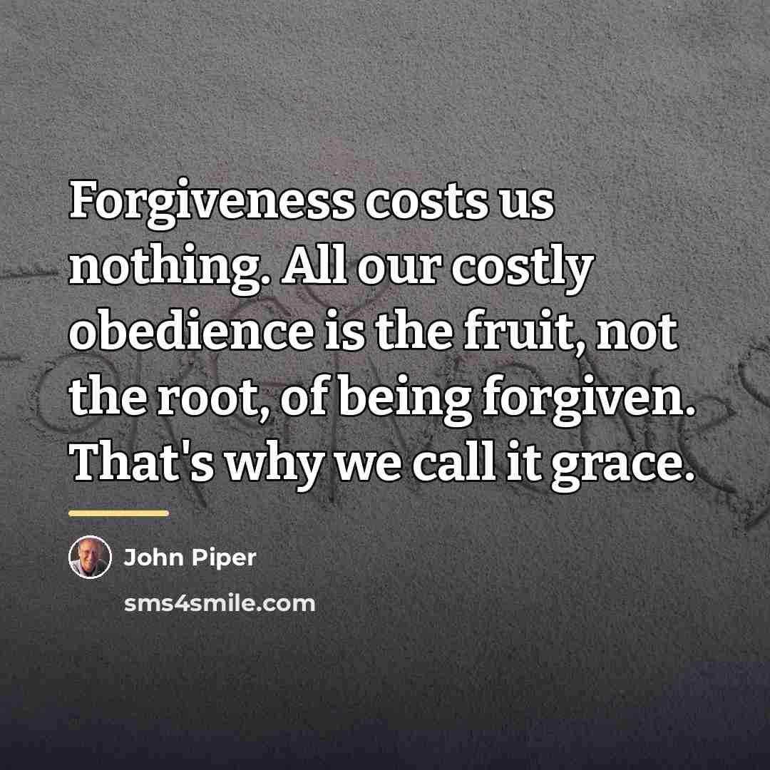 “Forgiveness costs us nothing. All our costly obedience is the…” quote by John Piper
