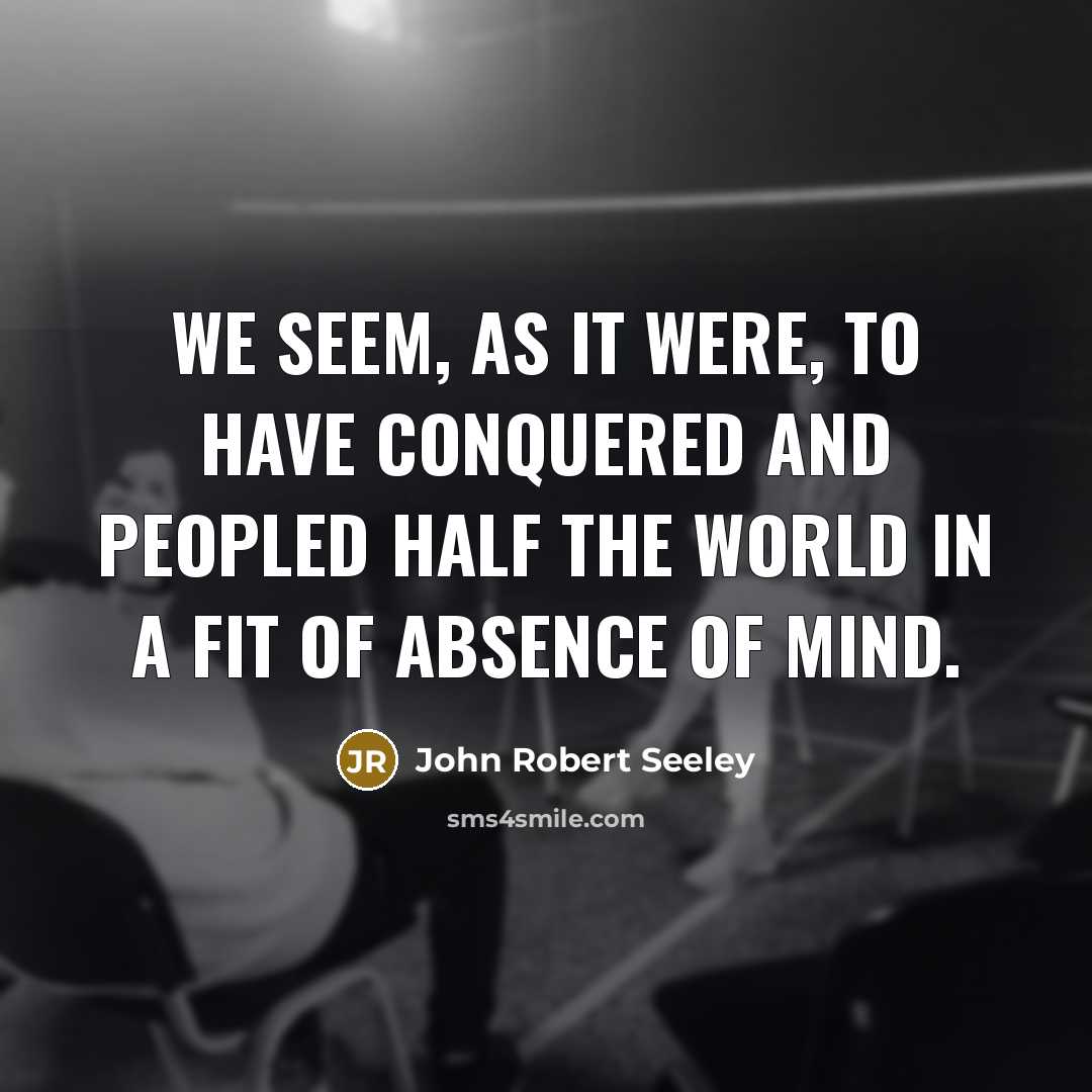 “We seem, as it were, to have conquered and peopled…” quote by John Robert Seeley