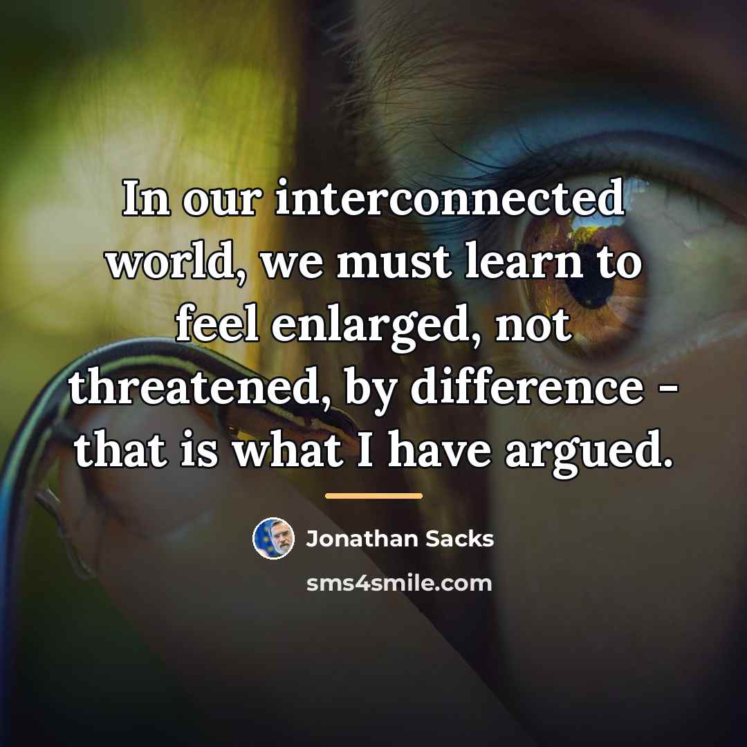 “In our interconnected world, we must learn to feel enlarged,…” quote by Jonathan Sacks