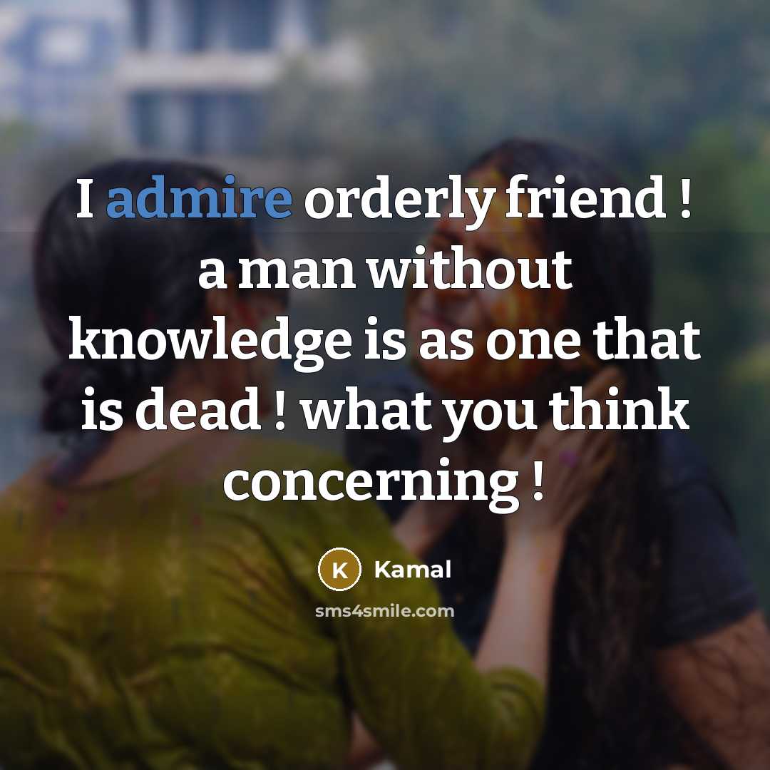 “I admire orderly friend ! a man without knowledge is…” quote by Kamal