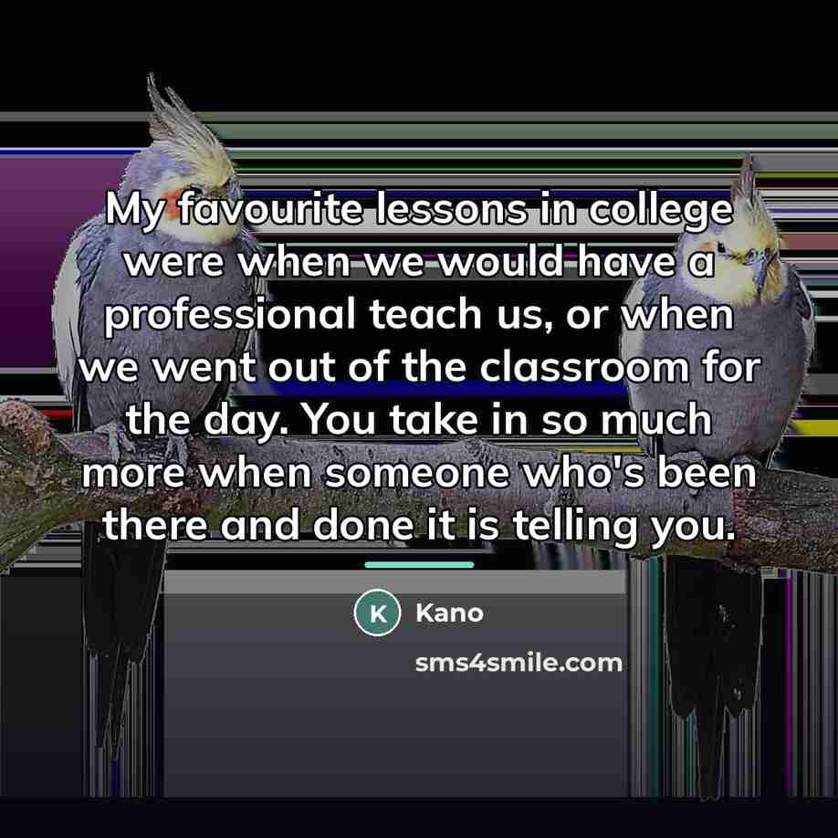 “My favourite lessons in college were when we would have…” quote by Kano