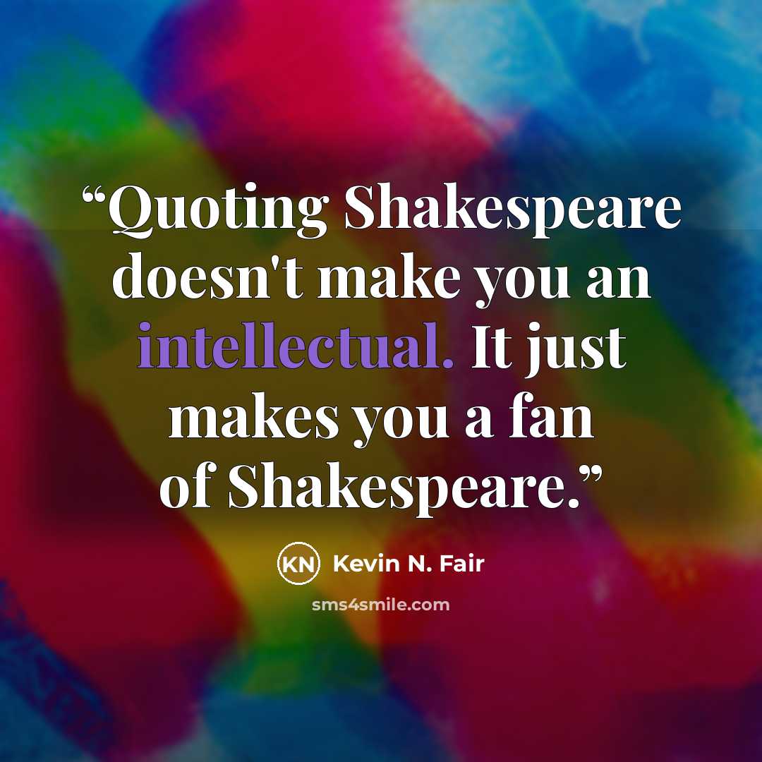 “Quoting Shakespeare doesn't make you an intellectual. It just makes you a fan of Shakespeare.” quote by Kevin N. Fair