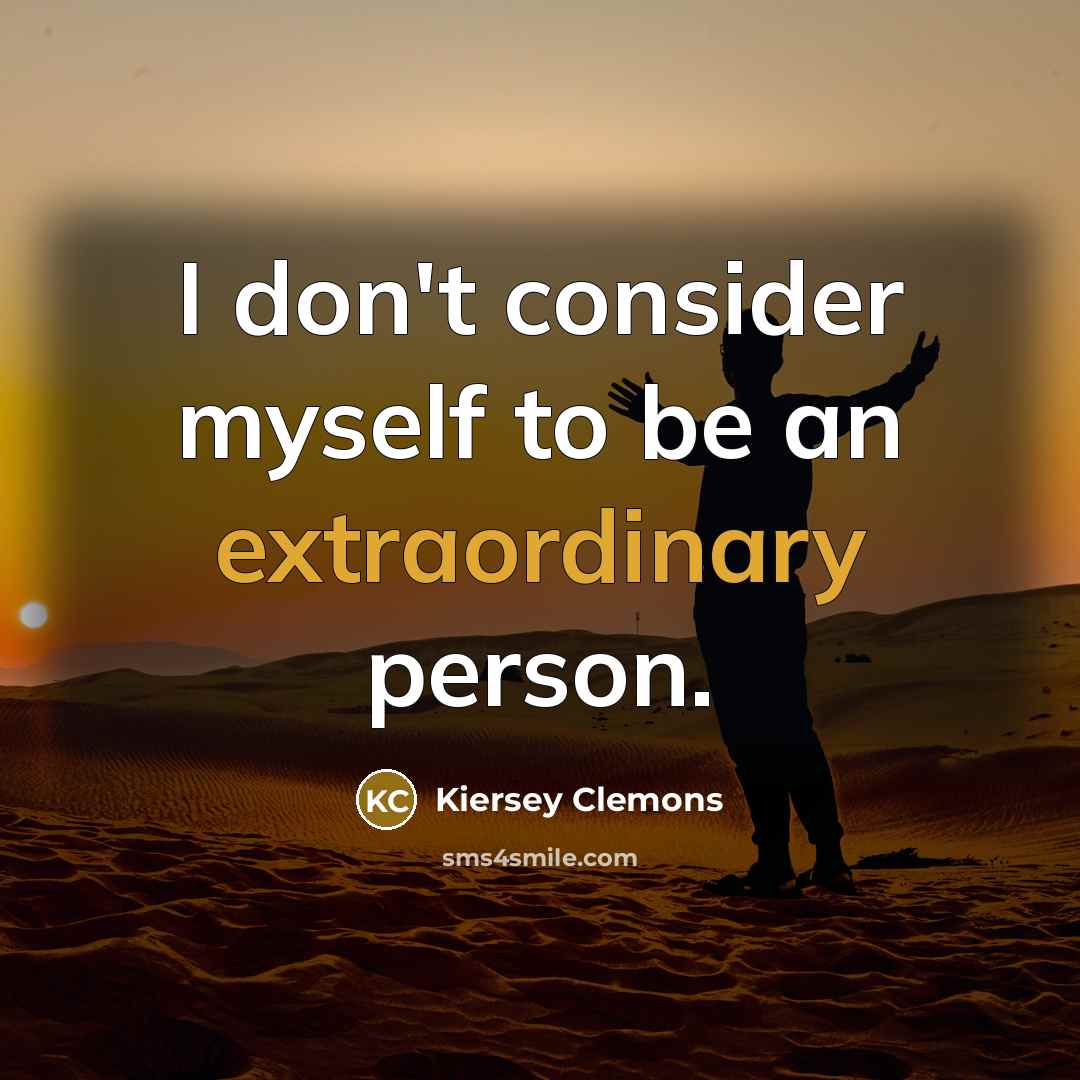 “I don't consider myself to be an extraordinary person.…” quote by Kiersey Clemons