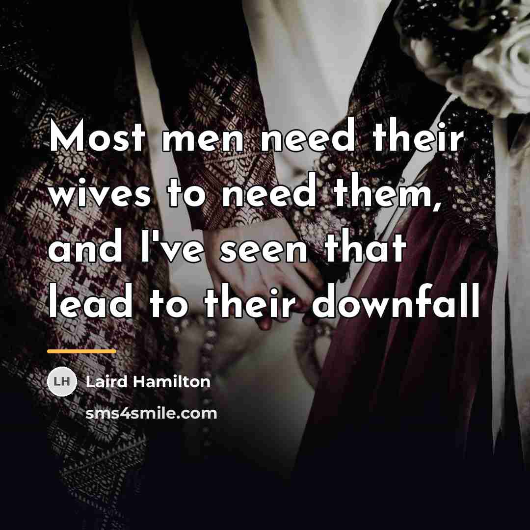 “Most men need their wives to need them, and I've…” quote by Laird Hamilton
