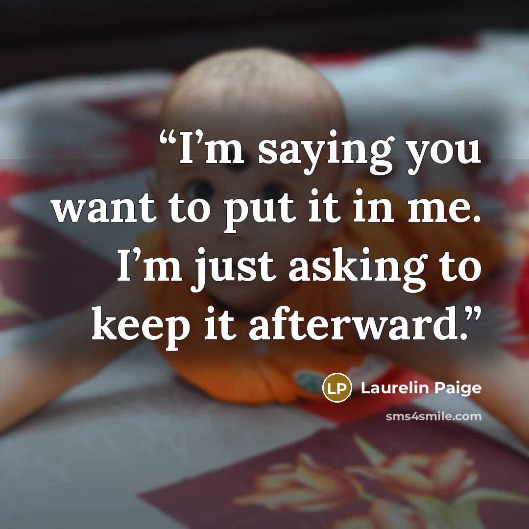 “I’m saying you want to put it in me. I’m just asking to keep it afterward.” quote by Laurelin Paige
