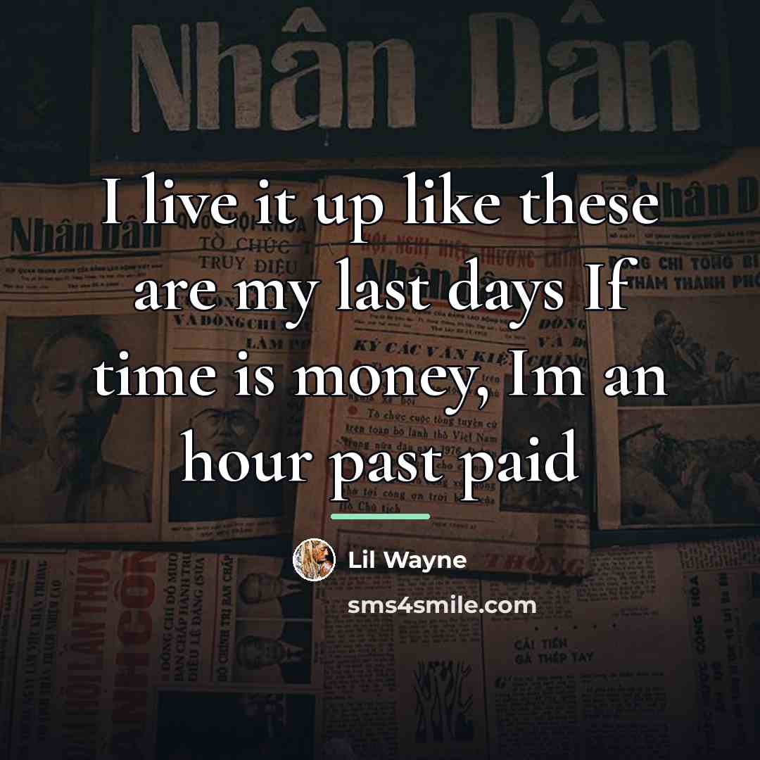 “I live it up like these are my last days…” quote by Lil Wayne