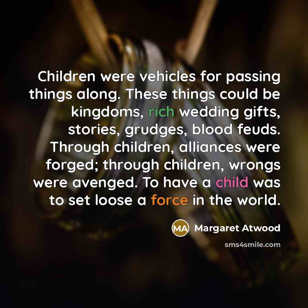 “Children were vehicles for passing things along. These things could…” quote by Margaret Atwood