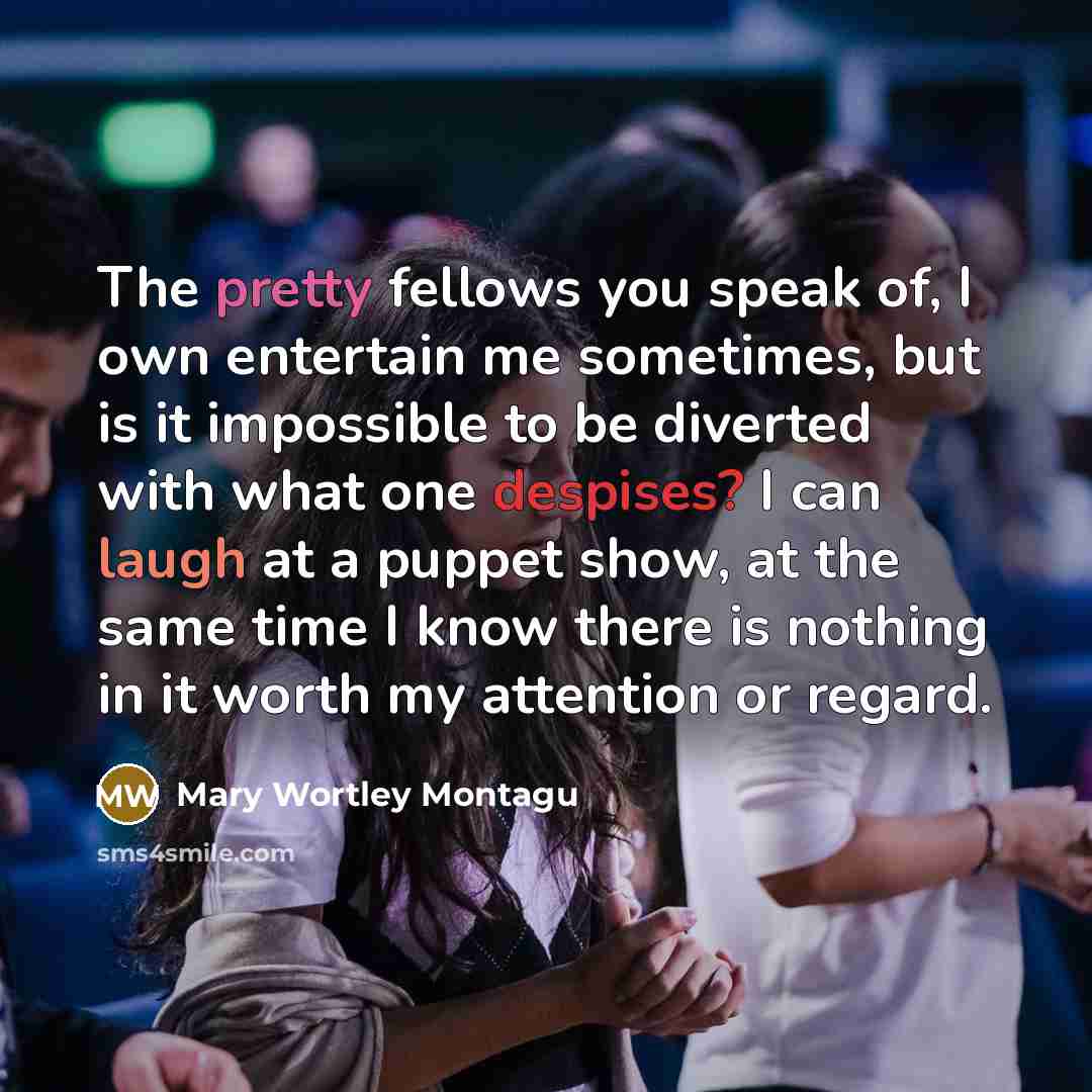 “The pretty fellows you speak of, I own entertain me…” quote by Mary Wortley Montagu