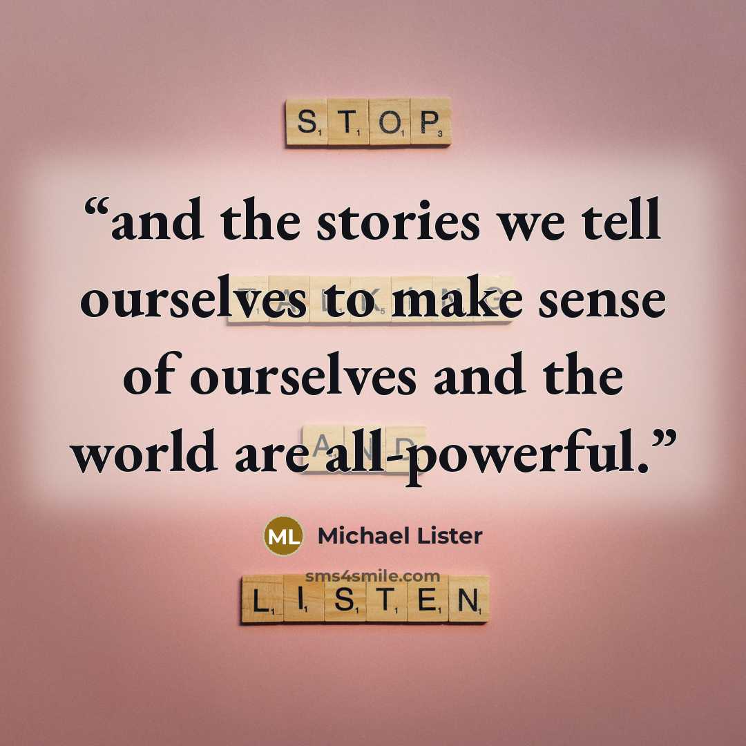 “and the stories we tell ourselves to make sense of ourselves and the world are all-powerful.” quote by Michael Lister