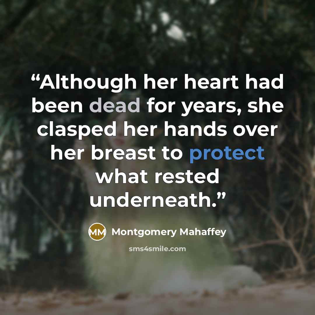 “Although her heart had been dead for years, she clasped her hands over her breast to protect what rested underneath.” quote by Montgomery Mahaffey