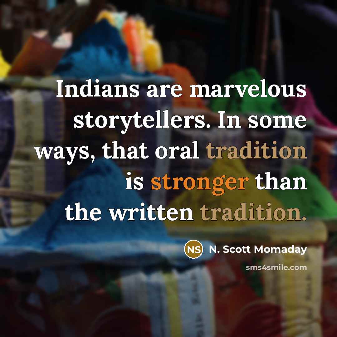 “Indians are marvelous storytellers. In some ways, that oral tradition is stronger than the written tradition.” quote by N. Scott Momaday
