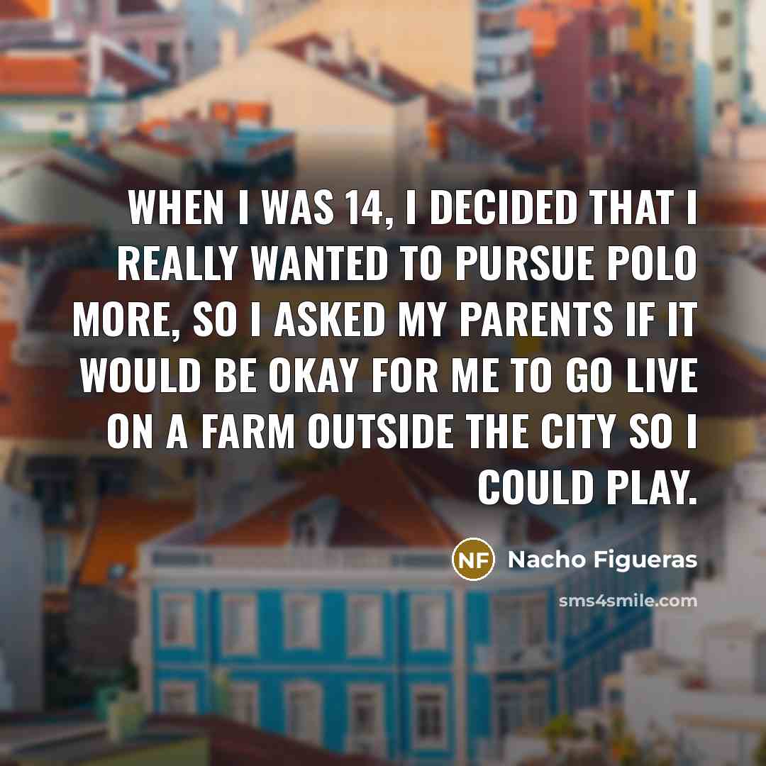 “When I was 14, I decided that I really wanted…” quote by Nacho Figueras