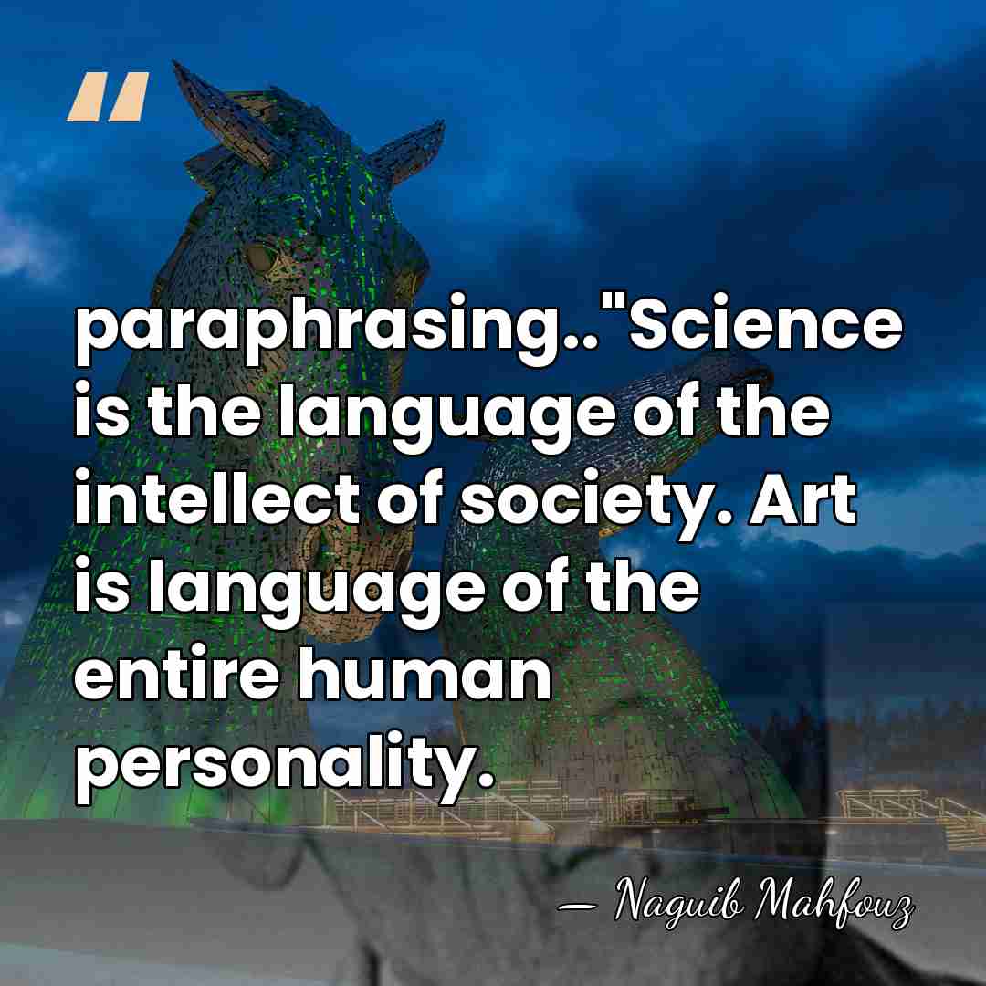 paraphrasing.."Science is the language of the intellect of society. Art is language&hellip; - Naguib Mahfouz